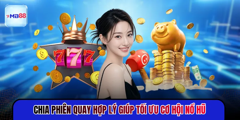Chia phiên quay hợp lý giúp tối ưu cơ hội nổ hũ