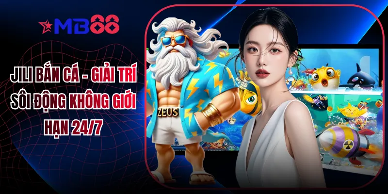 Jili Bắn Cá - Giải Trí Sôi Động Không Giới Hạn 24/7