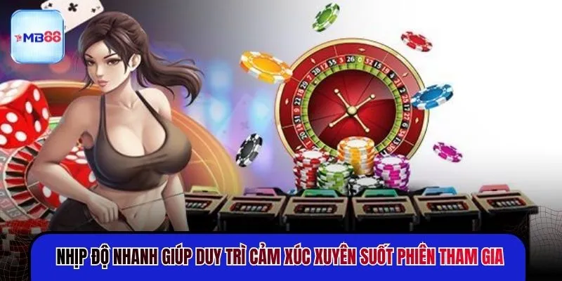 Nhịp độ nhanh giúp duy trì cảm xúc xuyên suốt phiên tham gia