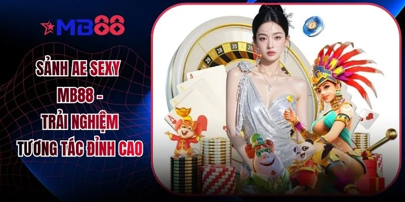 Sảnh AE Sexy MB88 - Trải Nghiệm Tương Tác Đỉnh Cao
