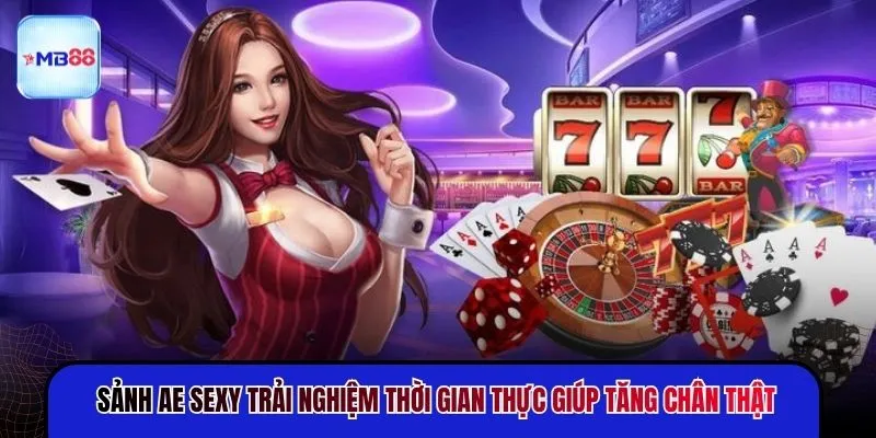 Sảnh AE Sexy trải nghiệm thời gian thực giúp tăng chân thật