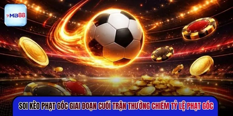 Soi kèo phạt góc giai đoạn cuối trận thường chiếm tỷ lệ phạt góc