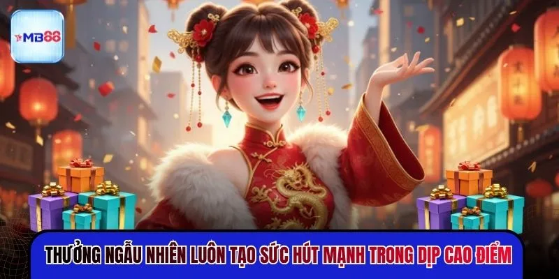 Thưởng ngẫu nhiên luôn tạo sức hút mạnh trong dịp cao điểm