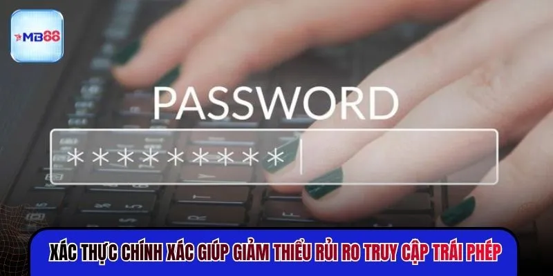 Xác thực chính xác giúp giảm thiểu rủi ro truy cập trái phép