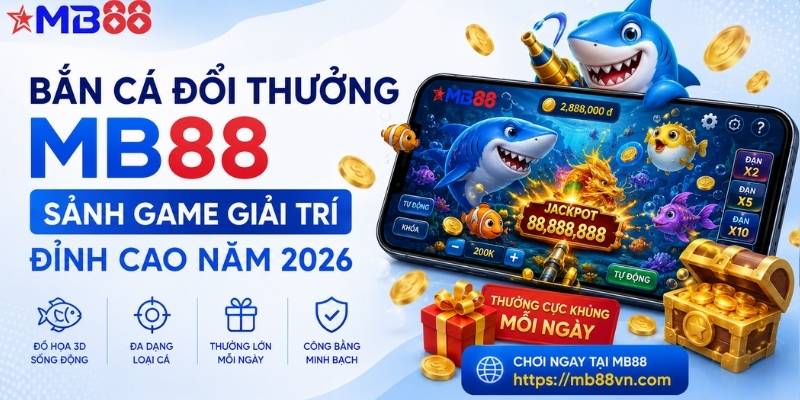 Bắn cá đổi thưởng mb88: Sảnh game giải trí đỉnh cao năm 2026