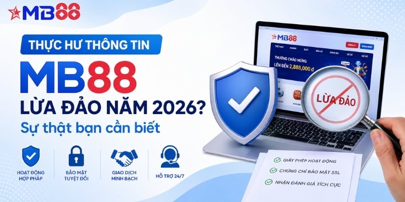Thực hư thông tin mb88 lừa đảo năm 2026? Sự thật bạn cần biết